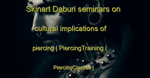 Skinart Daburi seminars on cultural implications of piercing | PiercingTraining | PiercingClasses | SkinartTraining-Republic of Korea